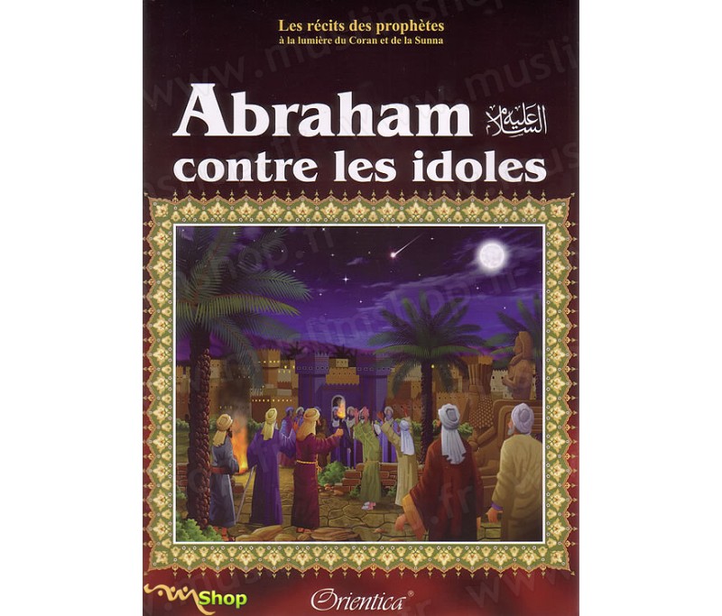 Les récits des prophètes à la lumière du Coran et de la Sunna : Histoire de "Abraham contre les idôles"