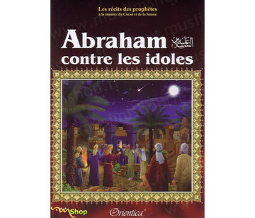 Les récits des prophètes à la lumière du Coran et de la Sunna : Histoire de "Abraham contre les idôles"